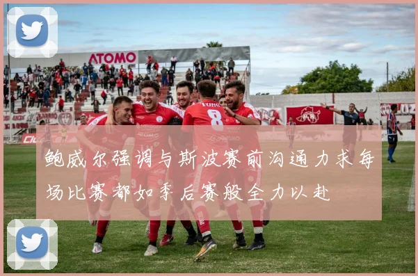 鲍威尔强调与斯波赛前沟通力求每场比赛都如季后赛般全力以赴