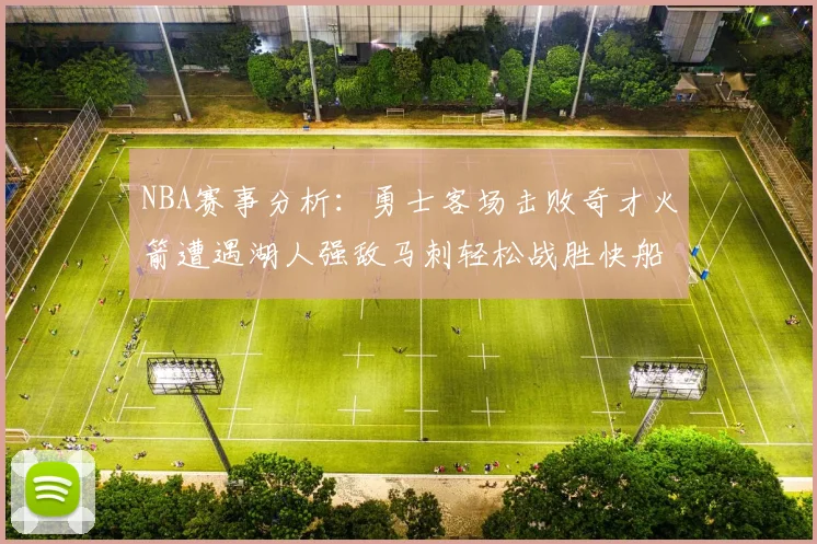 NBA赛事分析：勇士客场击败奇才火箭遭遇湖人强敌马刺轻松战胜快船